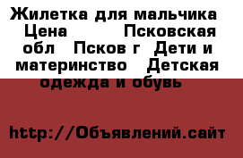 Жилетка для мальчика › Цена ­ 100 - Псковская обл., Псков г. Дети и материнство » Детская одежда и обувь   